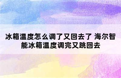 冰箱温度怎么调了又回去了 海尔智能冰箱温度调完又跳回去